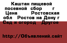 Каштан пищевой, посевной, сбор 2016 г. › Цена ­ 20 - Ростовская обл., Ростов-на-Дону г. Сад и огород » Другое   